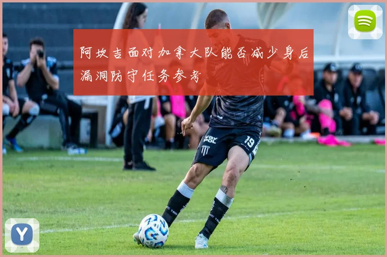 阿坎吉面对加拿大队能否减少身后漏洞防守任务参考