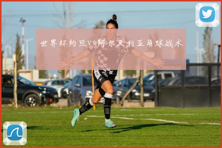 世界杯约旦vs阿尔及利亚角球战术