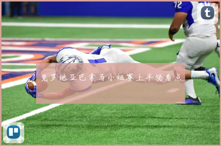克罗地亚巴拿马小组赛上半场看点