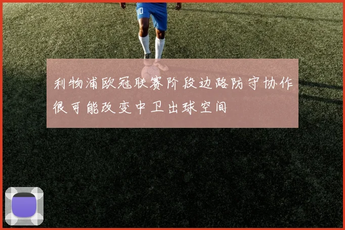 利物浦欧冠联赛阶段边路防守协作很可能改变中卫出球空间