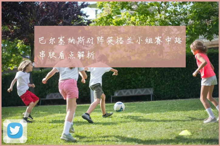 巴尔塞纳斯对阵英格兰小组赛中路串联看点解析