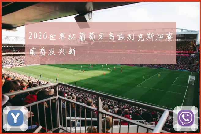 2026世界杯葡萄牙乌兹别克斯坦赛前首发判断