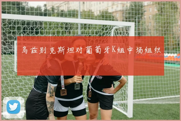 乌兹别克斯坦对葡萄牙K组中场组织
