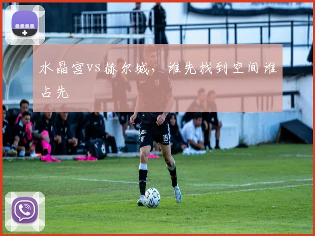 水晶宫vs赫尔城，谁先找到空间谁占先
