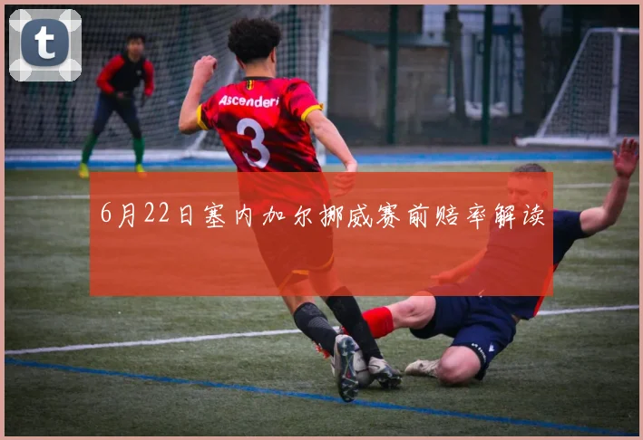 6月22日塞内加尔挪威赛前赔率解读