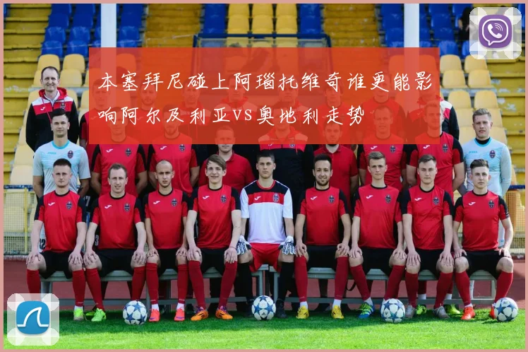 本塞拜尼碰上阿瑙托维奇谁更能影响阿尔及利亚vs奥地利走势