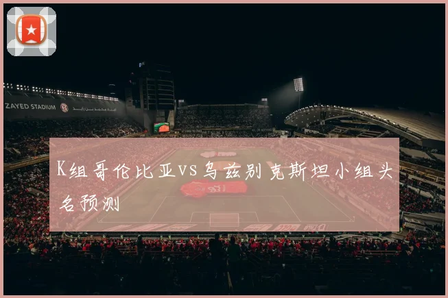 K组哥伦比亚vs乌兹别克斯坦小组头名预测