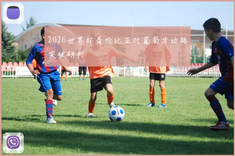 2026世界杯哥伦比亚对葡萄牙边路突破研判