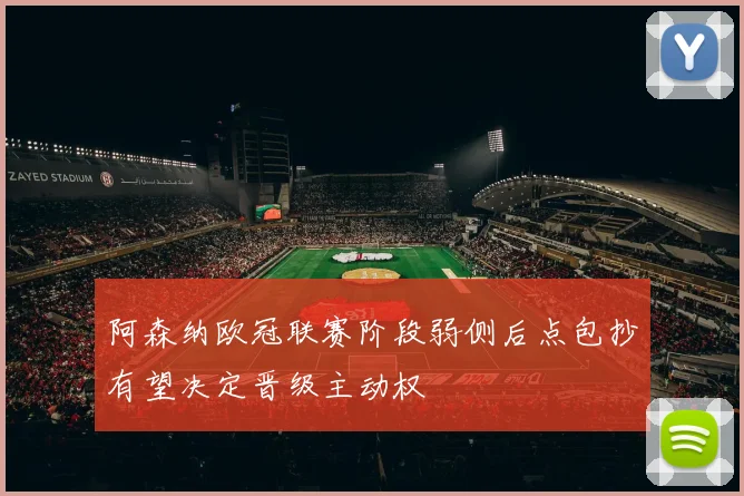 阿森纳欧冠联赛阶段弱侧后点包抄有望决定晋级主动权
