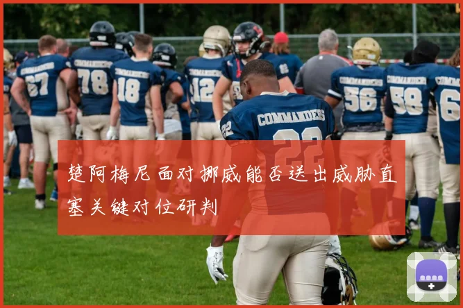 楚阿梅尼面对挪威能否送出威胁直塞关键对位研判