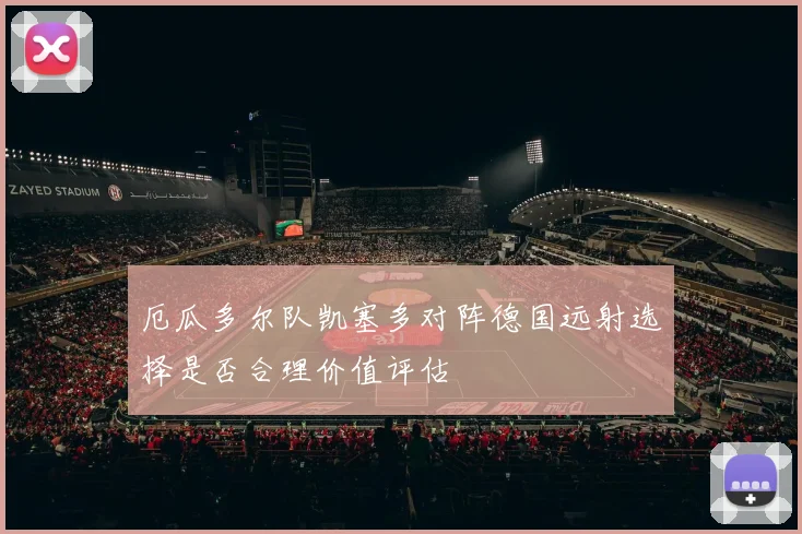 厄瓜多尔队凯塞多对阵德国远射选择是否合理价值评估