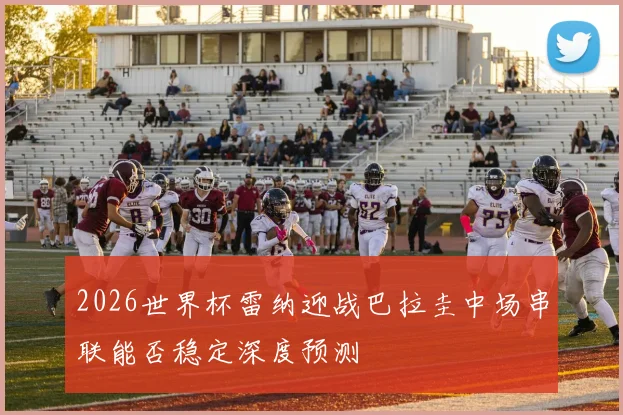 2026世界杯雷纳迎战巴拉圭中场串联能否稳定深度预测