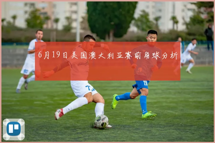 6月19日美国澳大利亚赛前角球分析