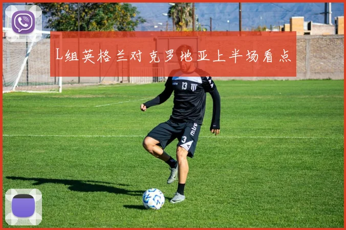 L组英格兰对克罗地亚上半场看点
