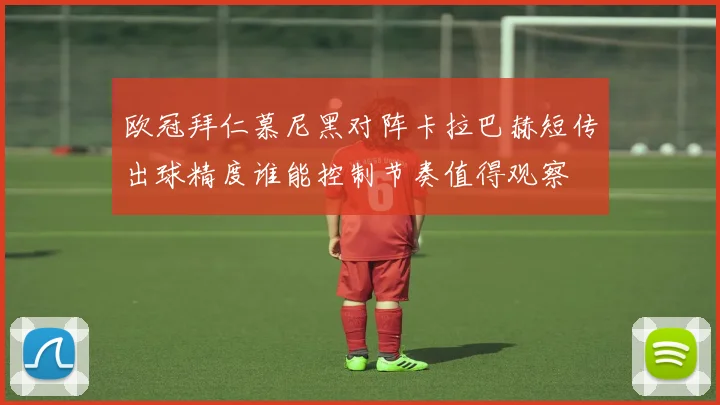 欧冠拜仁慕尼黑对阵卡拉巴赫短传出球精度谁能控制节奏值得观察