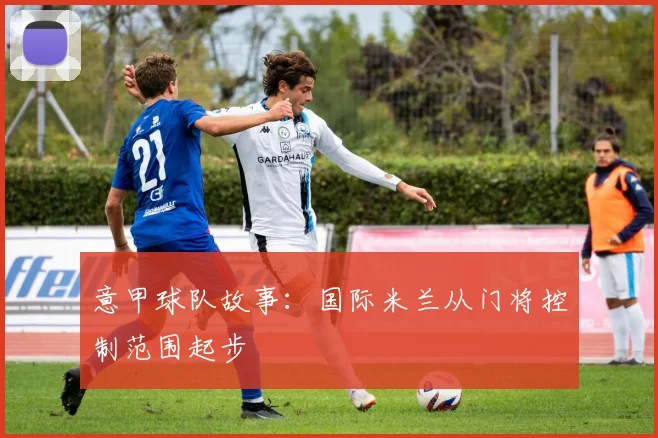意甲球队故事：国际米兰从门将控制范围起步