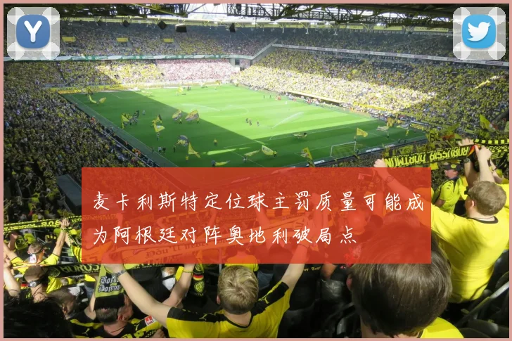 麦卡利斯特定位球主罚质量可能成为阿根廷对阵奥地利破局点