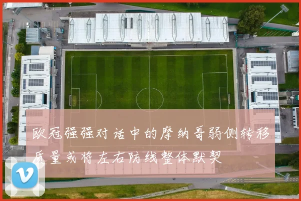 欧冠强强对话中的摩纳哥弱侧转移质量或将左右防线整体默契