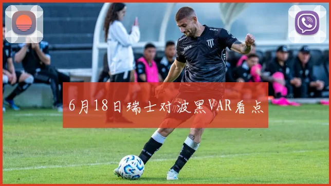 6月18日瑞士对波黑VAR看点